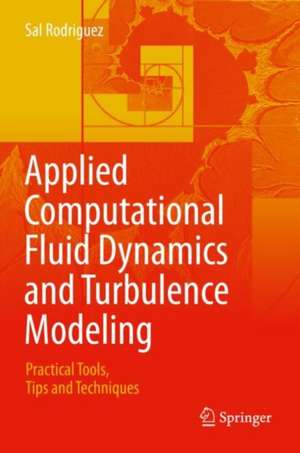 Applied Computational Fluid Dynamics and Turbulence Modeling: Practical Tools, Tips and Techniques de Sal Rodriguez