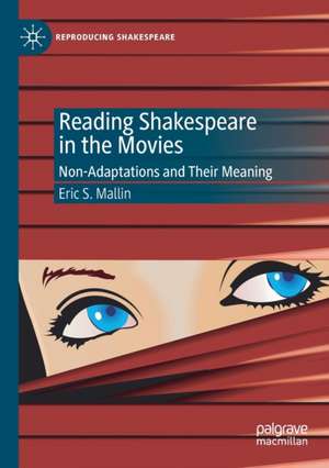 Reading Shakespeare in the Movies: Non-Adaptations and Their Meaning de Eric S. Mallin