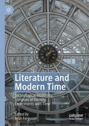 Literature and Modern Time: Technological Modernity; Glimpses of Eternity; Experiments with Time de Trish Ferguson