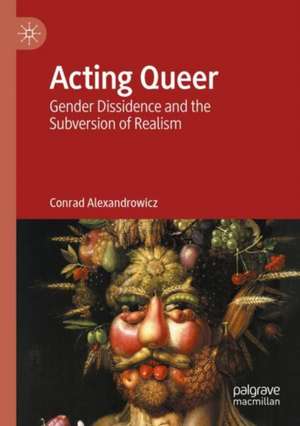 Acting Queer: Gender Dissidence and the Subversion of Realism de Conrad Alexandrowicz