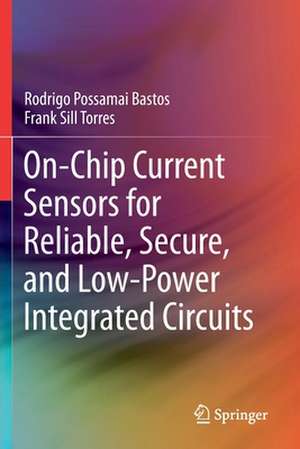 On-Chip Current Sensors for Reliable, Secure, and Low-Power Integrated Circuits de Rodrigo Possamai Bastos