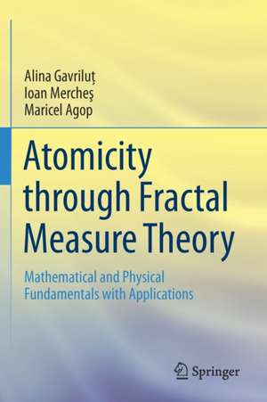 Atomicity through Fractal Measure Theory: Mathematical and Physical Fundamentals with Applications de Alina Gavriluţ