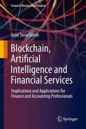 Blockchain, Artificial Intelligence and Financial Services: Implications and Applications for Finance and Accounting Professionals de Sean Stein Smith