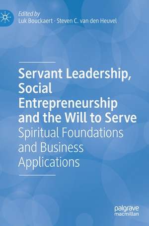 Servant Leadership, Social Entrepreneurship and the Will to Serve: Spiritual Foundations and Business Applications de Luk Bouckaert