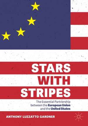 Stars with Stripes: The Essential Partnership between the European Union and the United States de Anthony Luzzatto Gardner