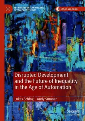 Disrupted Development and the Future of Inequality in the Age of Automation de Lukas Schlogl