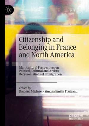 Citizenship and Belonging in France and North America: Multicultural Perspectives on Political, Cultural and Artistic Representations of Immigration de Ramona Mielusel