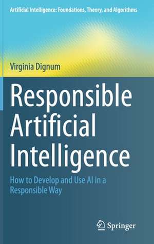 Responsible Artificial Intelligence: How to Develop and Use AI in a Responsible Way de Virginia Dignum