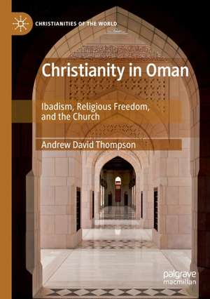 Christianity in Oman: Ibadism, Religious Freedom, and the Church de Andrew David Thompson