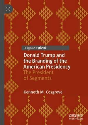 Donald Trump and the Branding of the American Presidency: The President of Segments de Kenneth M. Cosgrove