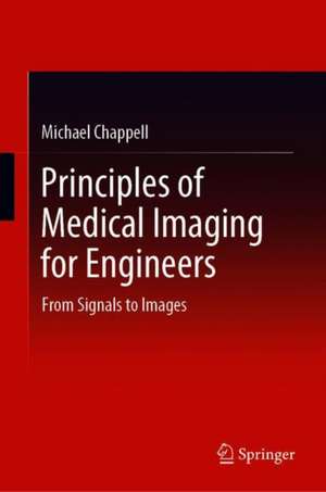 Principles of Medical Imaging for Engineers: From Signals to Images de Michael Chappell