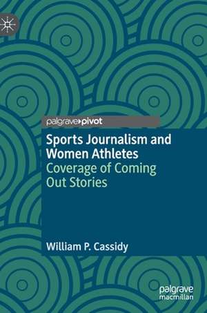 Sports Journalism and Women Athletes: Coverage of Coming Out Stories de William P. Cassidy