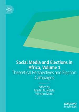 Social Media and Elections in Africa, Volume 1: Theoretical Perspectives and Election Campaigns de Martin N. Ndlela