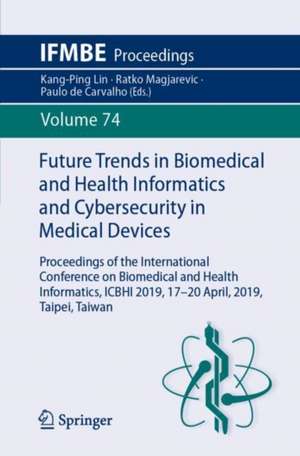 Future Trends in Biomedical and Health Informatics and Cybersecurity in Medical Devices: Proceedings of the International Conference on Biomedical and Health Informatics, ICBHI 2019, 17-20 April 2019, Taipei, Taiwan de Kang-Ping Lin