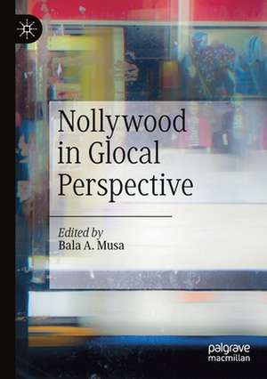 Nollywood in Glocal Perspective de Bala A. Musa