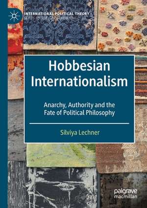 Hobbesian Internationalism: Anarchy, Authority and the Fate of Political Philosophy de Silviya Lechner