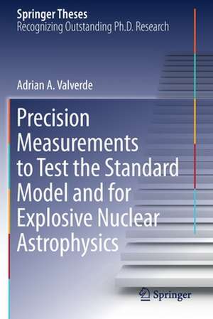 Precision Measurements to Test the Standard Model and for Explosive Nuclear Astrophysics de Adrian A. Valverde