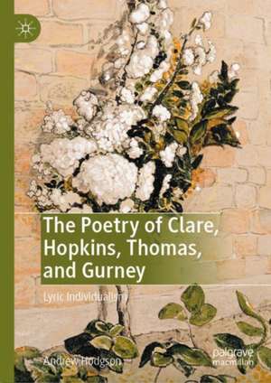 The Poetry of Clare, Hopkins, Thomas, and Gurney: Lyric Individualism de Andrew Hodgson