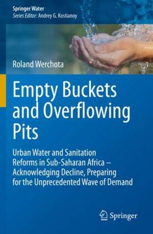 Empty Buckets and Overflowing Pits: Urban Water and Sanitation Reforms in Sub-Saharan Africa – Acknowledging Decline, Preparing for the Unprecedented Wave of Demand de Roland Werchota