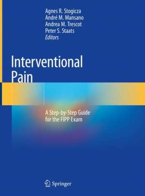 Interventional Pain: A Step-by-Step Guide for the FIPP Exam de Agnes R. Stogicza