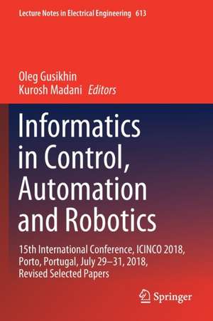 Informatics in Control, Automation and Robotics: 15th International Conference, ICINCO 2018, Porto, Portugal, July 29-31, 2018, Revised Selected Papers de Oleg Gusikhin