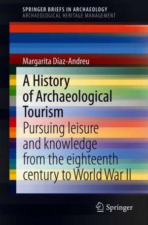 A History of Archaeological Tourism: Pursuing leisure and knowledge from the eighteenth century to World War II de Margarita Díaz-Andreu