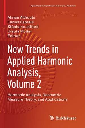 New Trends in Applied Harmonic Analysis, Volume 2: Harmonic Analysis, Geometric Measure Theory, and Applications de Akram Aldroubi