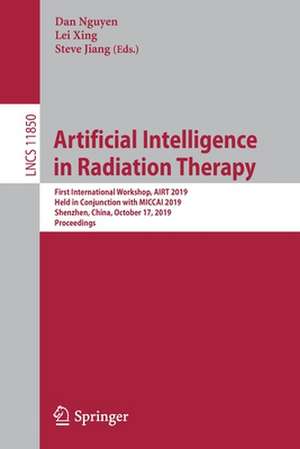 Artificial Intelligence in Radiation Therapy: First International Workshop, AIRT 2019, Held in Conjunction with MICCAI 2019, Shenzhen, China, October 17, 2019, Proceedings de Dan Nguyen