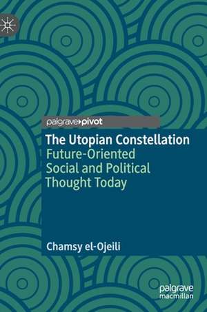 The Utopian Constellation: Future-Oriented Social and Political Thought Today de Chamsy el-Ojeili