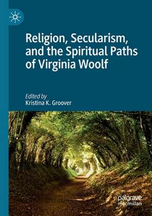 Religion, Secularism, and the Spiritual Paths of Virginia Woolf de Kristina K. Groover