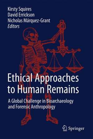 Ethical Approaches to Human Remains: A Global Challenge in Bioarchaeology and Forensic Anthropology de Kirsty Squires