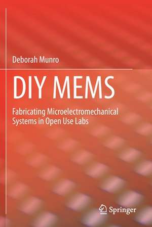 DIY MEMS: Fabricating Microelectromechanical Systems in Open Use Labs de Deborah Munro