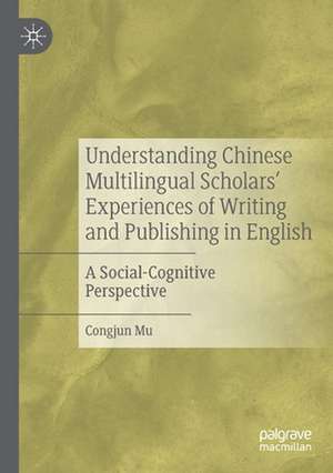 Understanding Chinese Multilingual Scholars’ Experiences of Writing and Publishing in English: A Social-Cognitive Perspective de Congjun Mu