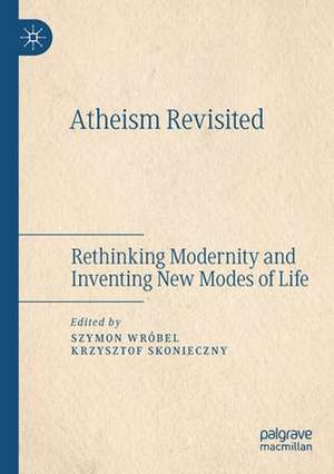 Atheism Revisited: Rethinking Modernity and Inventing New Modes of Life de Szymon Wróbel