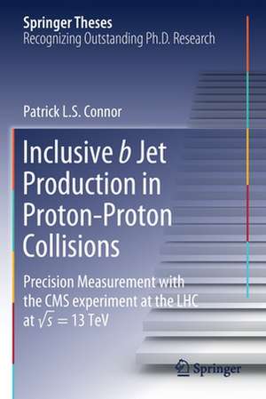 Inclusive b Jet Production in Proton-Proton Collisions: Precision Measurement with the CMS experiment at the LHC at √ s = 13 TeV de Patrick L.S. Connor