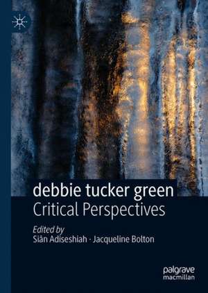 debbie tucker green: Critical Perspectives de Siân Adiseshiah