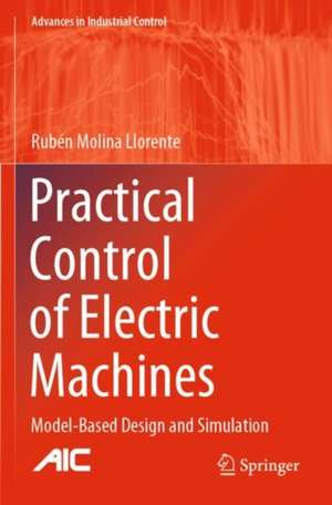 Practical Control of Electric Machines: Model-Based Design and Simulation de Rubén Molina Llorente