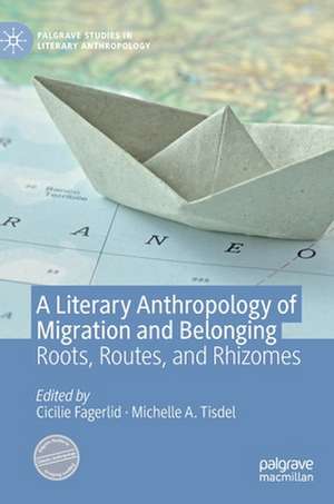 A Literary Anthropology of Migration and Belonging: Roots, Routes, and Rhizomes de Cicilie Fagerlid