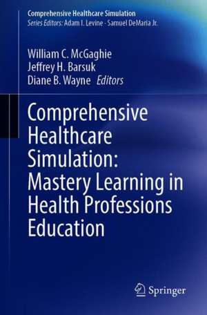 Comprehensive Healthcare Simulation: Mastery Learning in Health Professions Education de William C. McGaghie