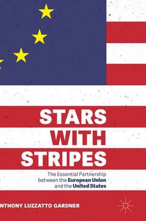 Stars with Stripes: The Essential Partnership between the European Union and the United States de Anthony Luzzatto Gardner