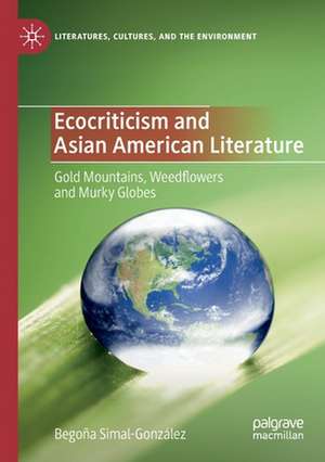 Ecocriticism and Asian American Literature: Gold Mountains, Weedflowers and Murky Globes de Begoña Simal-González