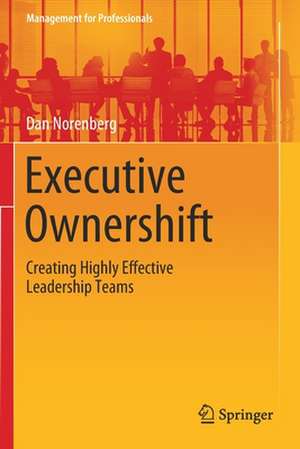 Executive Ownershift: Creating Highly Effective Leadership Teams de Dan Norenberg