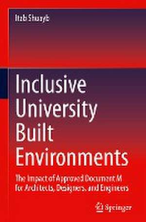 Inclusive University Built Environments: The Impact of Approved Document M for Architects, Designers, and Engineers de Itab Shuayb