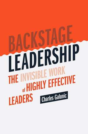 Backstage Leadership: The Invisible Work of Highly Effective Leaders de Charles Galunic