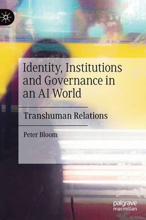 Identity, Institutions and Governance in an AI World: Transhuman Relations de Peter Bloom