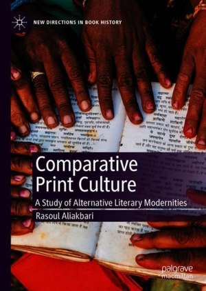 Comparative Print Culture: A Study of Alternative Literary Modernities de Rasoul Aliakbari