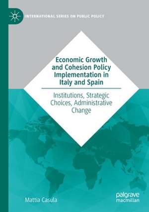 Economic Growth and Cohesion Policy Implementation in Italy and Spain: Institutions, Strategic Choices, Administrative Change de Mattia Casula