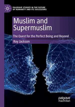 Muslim and Supermuslim: The Quest for the Perfect Being and Beyond de Roy Jackson