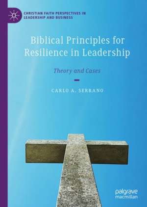 Biblical Principles for Resilience in Leadership: Theory and Cases de Carlo A. Serrano