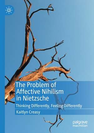 The Problem of Affective Nihilism in Nietzsche: Thinking Differently, Feeling Differently de Kaitlyn Creasy